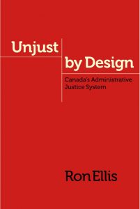 UNJUST BY DESIGN: CANADA'S ADMINISTRATIVE JUSTICE SYSTEM